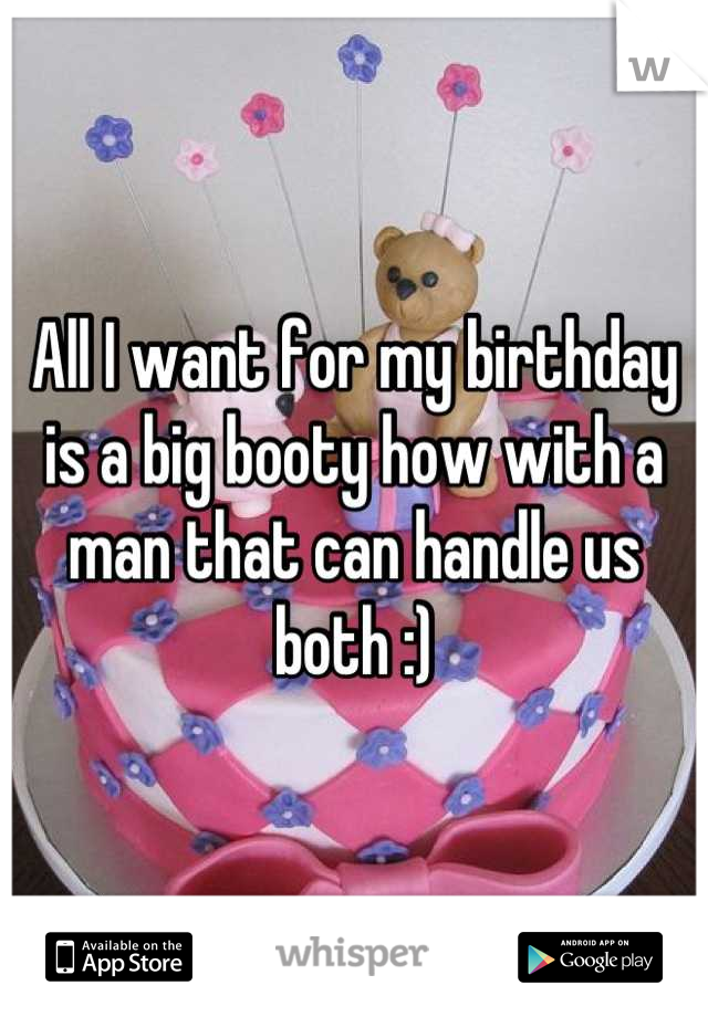 All I want for my birthday is a big booty how with a man that can handle us both :)
