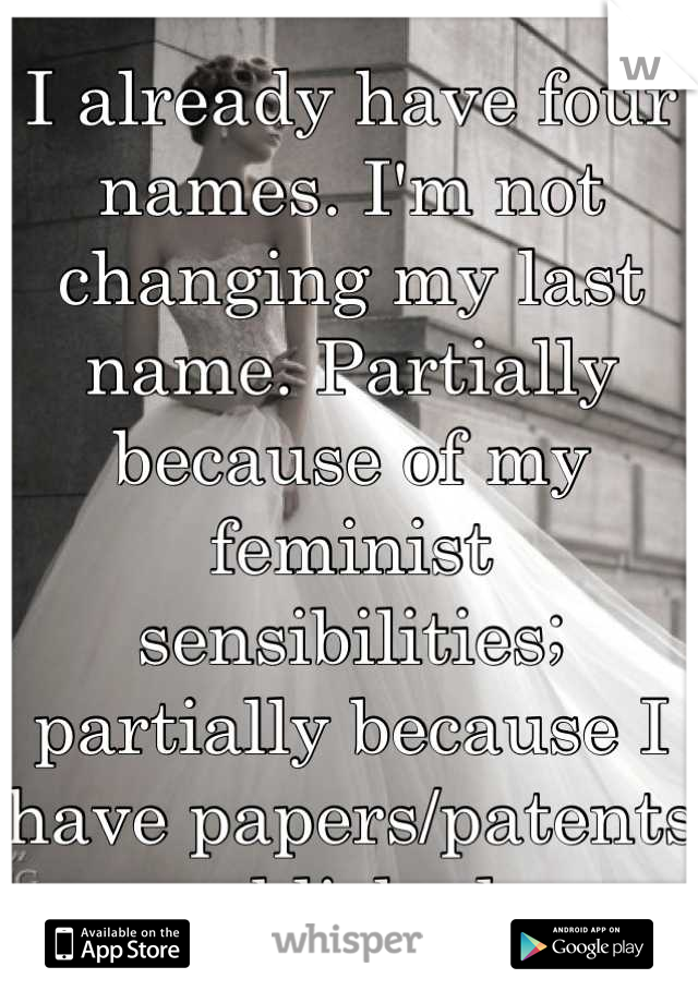 I already have four names. I'm not changing my last name. Partially because of my feminist sensibilities; partially because I have papers/patents published. 