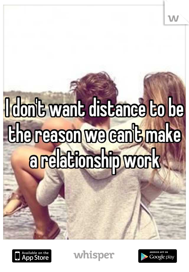 I don't want distance to be the reason we can't make a relationship work