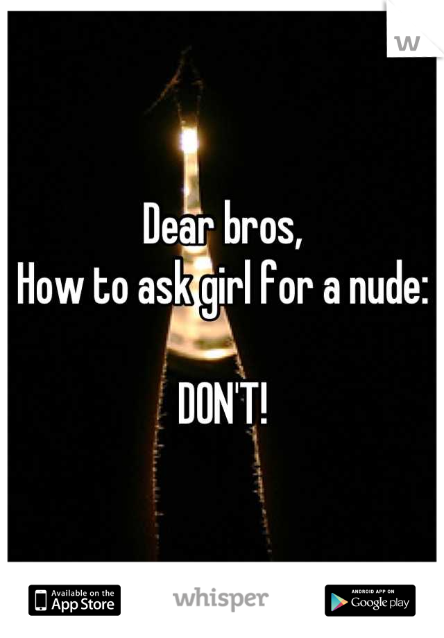 Dear bros, 
How to ask girl for a nude:

DON'T!