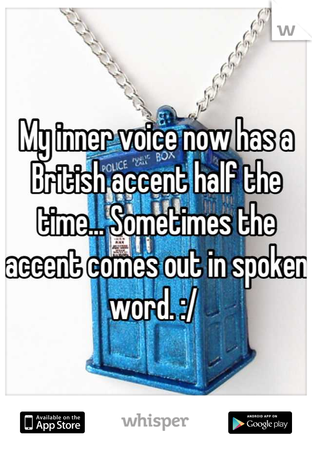 My inner voice now has a British accent half the time... Sometimes the accent comes out in spoken word. :/ 