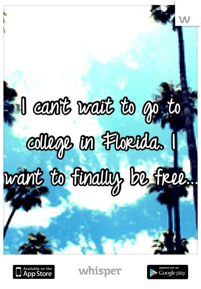 I can't wait to go to college in Florida. I want to finally be free...