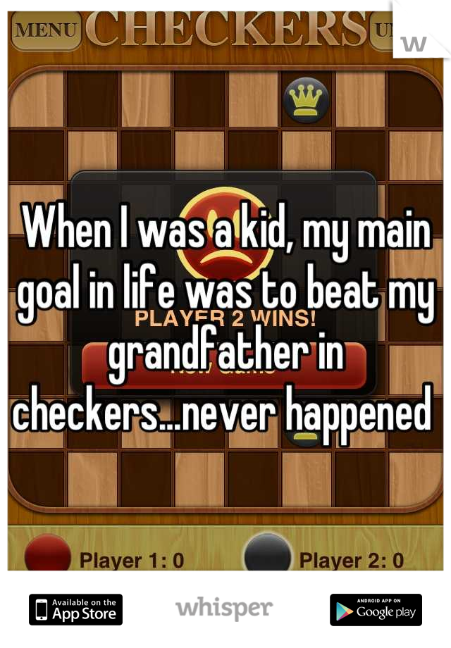 When I was a kid, my main goal in life was to beat my grandfather in checkers...never happened 