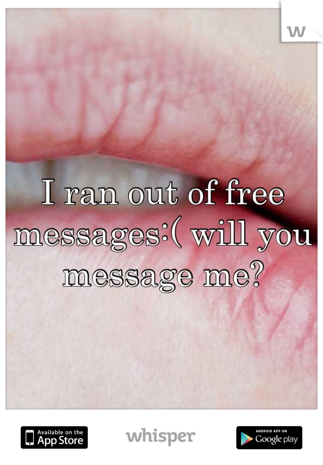 I ran out of free messages:( will you message me?