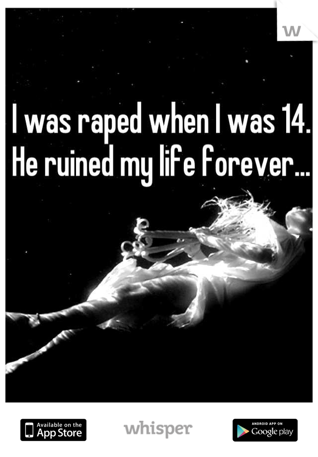 I was raped when I was 14. 
He ruined my life forever...