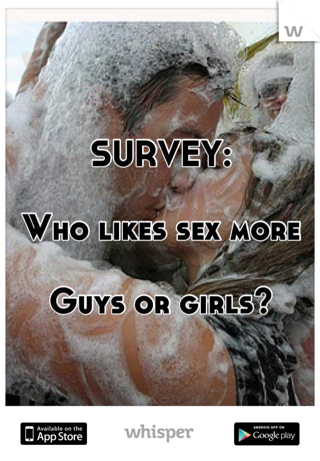 SURVEY:

Who likes sex more

Guys or girls?
