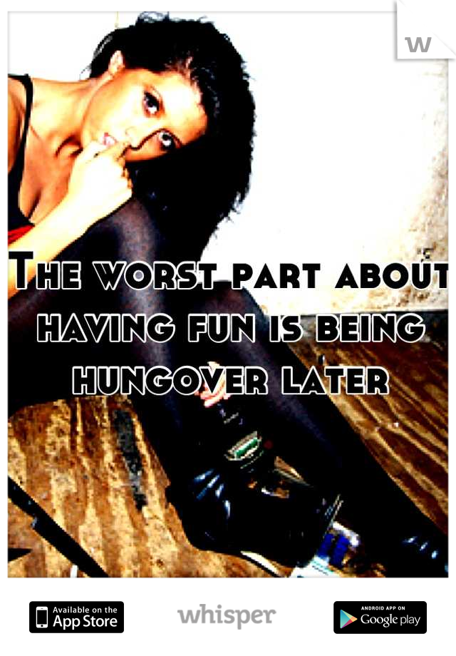 The worst part about having fun is being hungover later