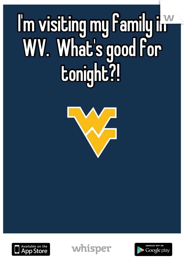 I'm visiting my family in WV.  What's good for tonight?! 