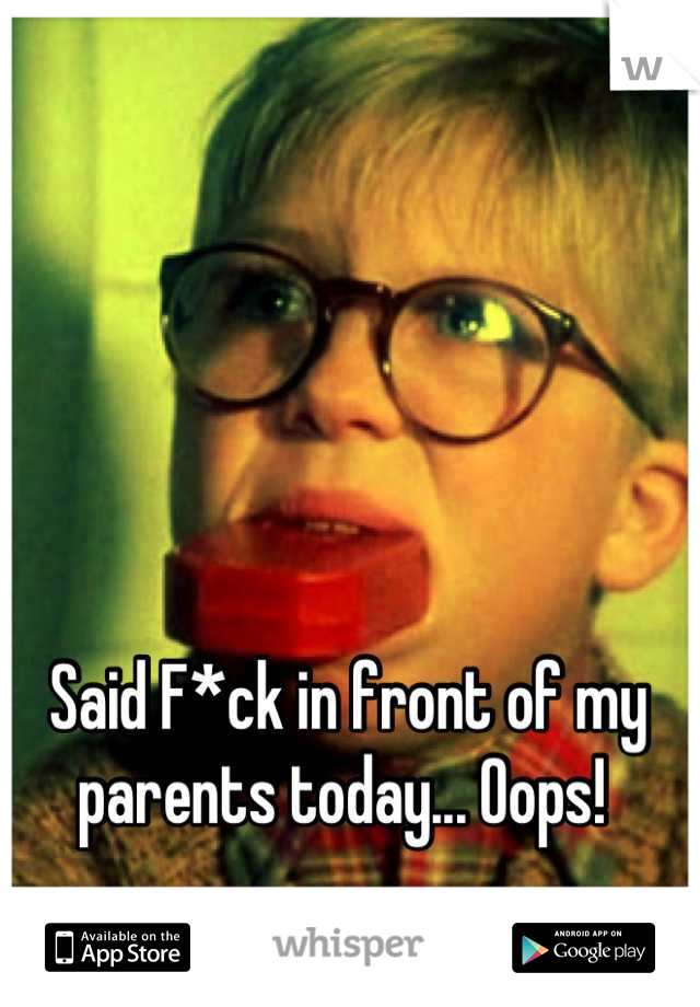 Said F*ck in front of my parents today... Oops! 