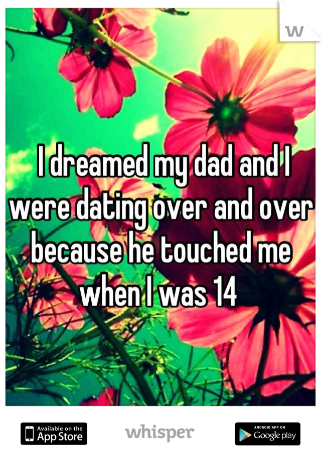  I dreamed my dad and I were dating over and over because he touched me when I was 14 