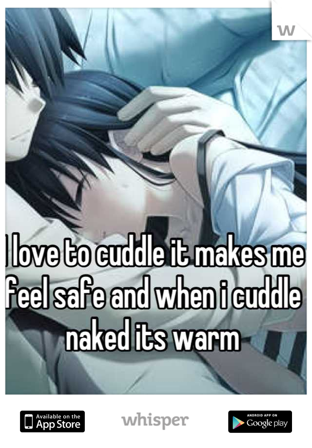 I love to cuddle it makes me feel safe and when i cuddle naked its warm 

Anyone else?