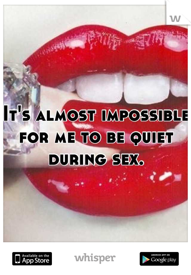 It's almost impossible for me to be quiet during sex.