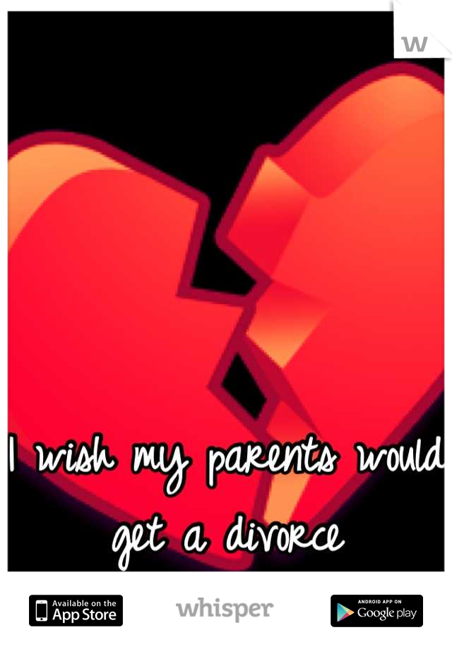 I wish my parents would get a divorce