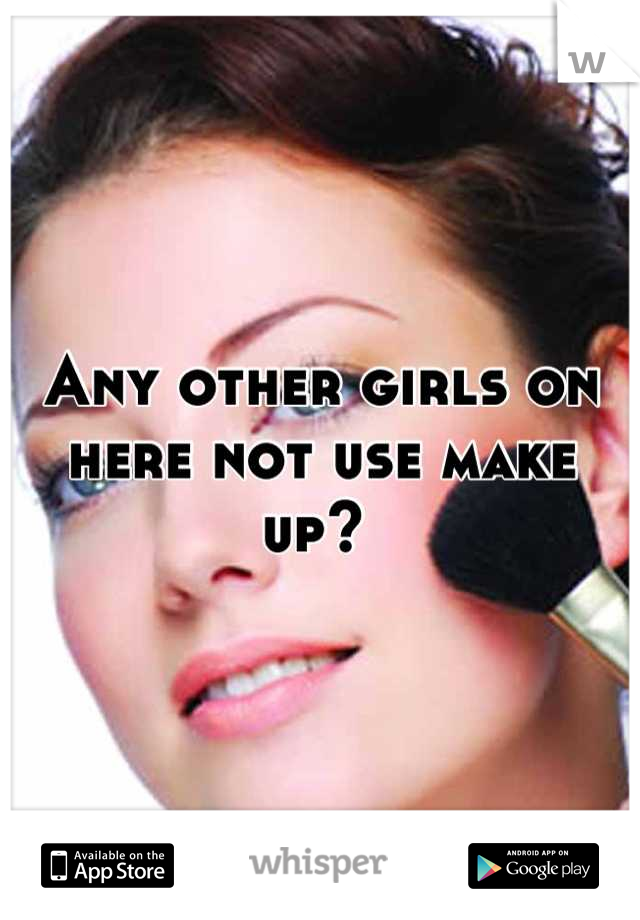 Any other girls on here not use make up? 