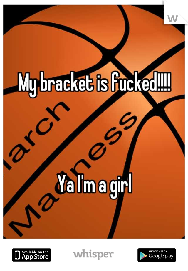 My bracket is fucked!!!!



Ya I'm a girl