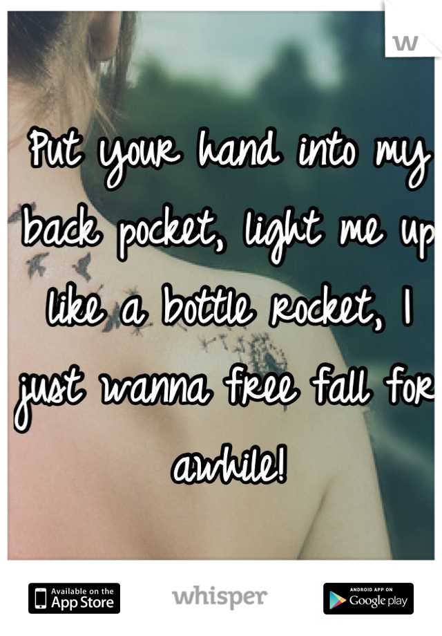 Put your hand into my back pocket, light me up like a bottle rocket, I just wanna free fall for awhile!