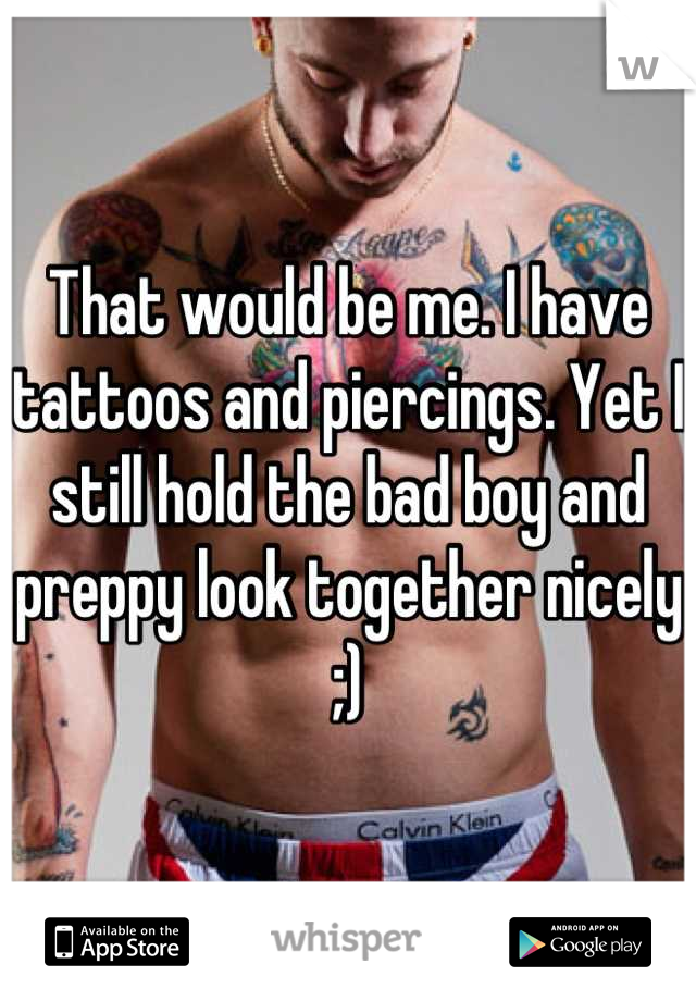That would be me. I have tattoos and piercings. Yet I still hold the bad boy and preppy look together nicely ;)