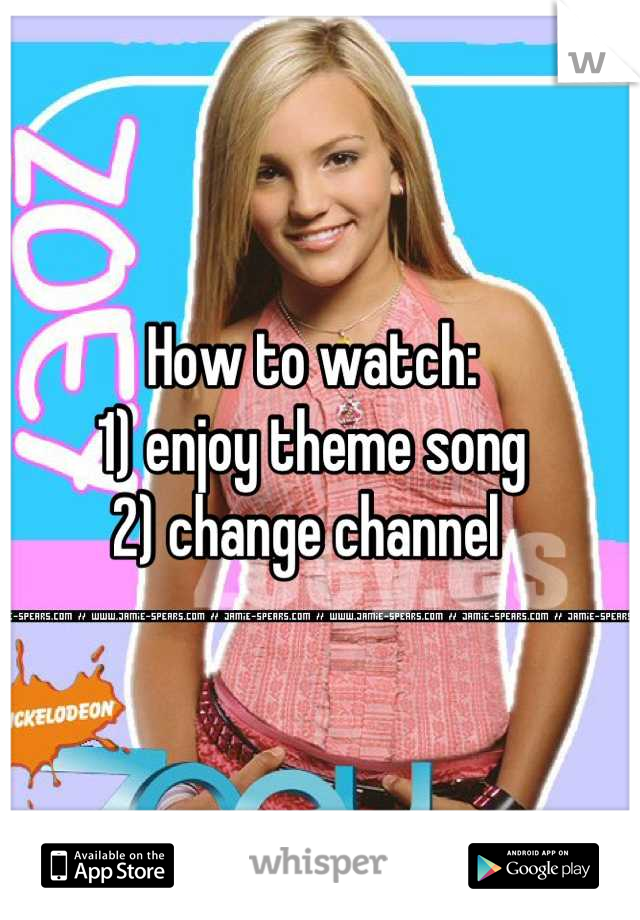 How to watch: 
1) enjoy theme song
2) change channel 