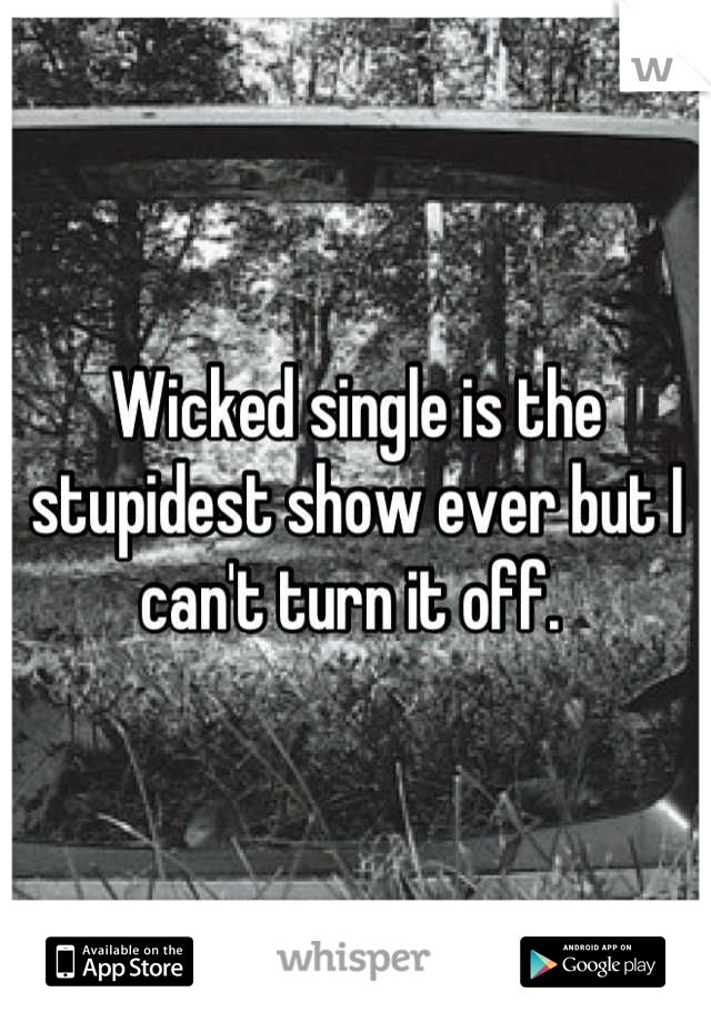 Wicked single is the stupidest show ever but I can't turn it off. 
