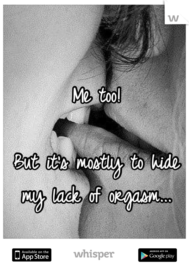 Me too!

But it's mostly to hide my lack of orgasm...