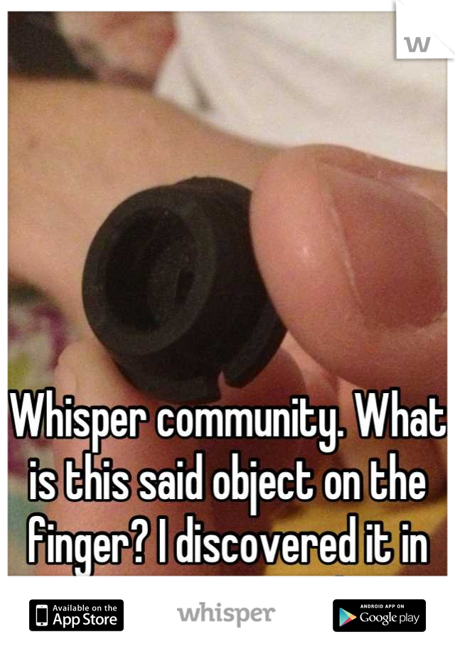 





Whisper community. What is this said object on the finger? I discovered it in my cat's mouth