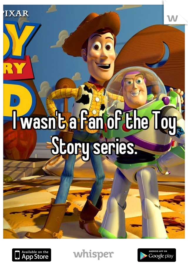 I wasn't a fan of the Toy Story series.