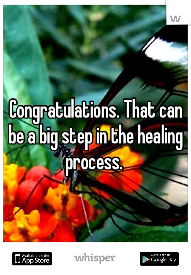 Congratulations. That can be a big step in the healing process. 