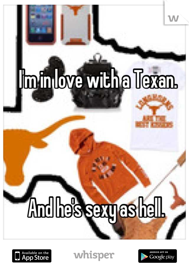 I'm in love with a Texan. 




And he's sexy as hell. 