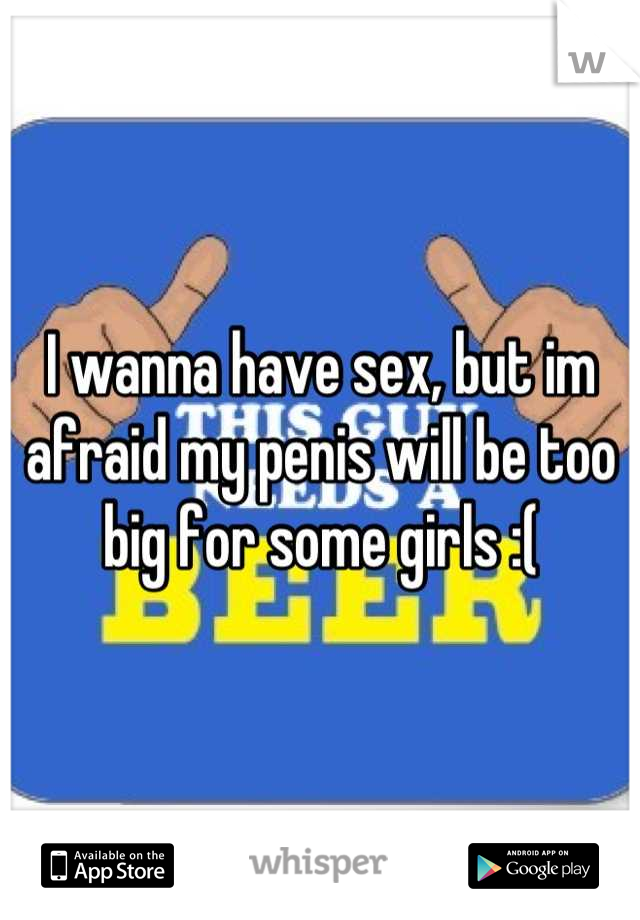 I wanna have sex, but im afraid my penis will be too big for some girls :(