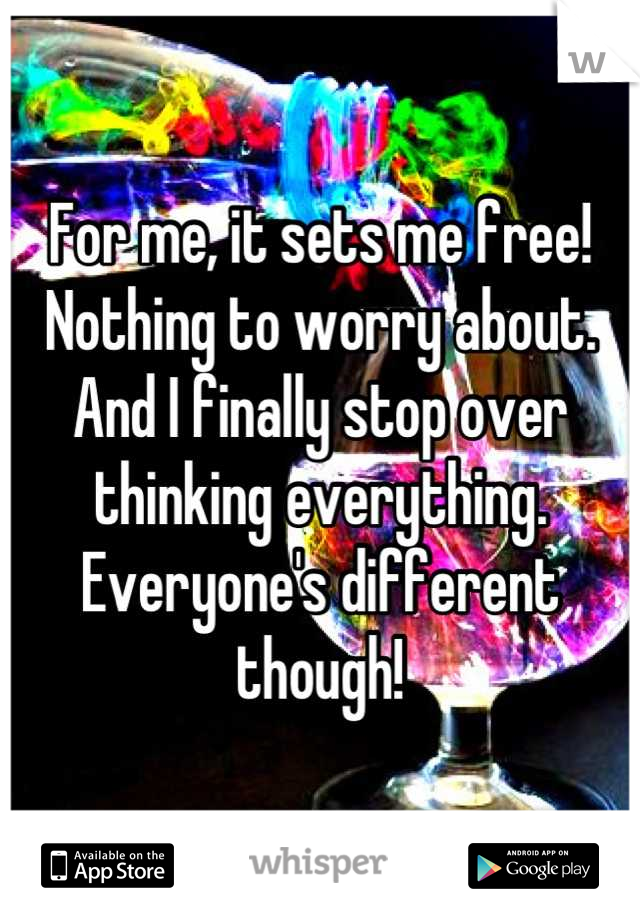 For me, it sets me free!
Nothing to worry about.
And I finally stop over thinking everything.
Everyone's different though!
