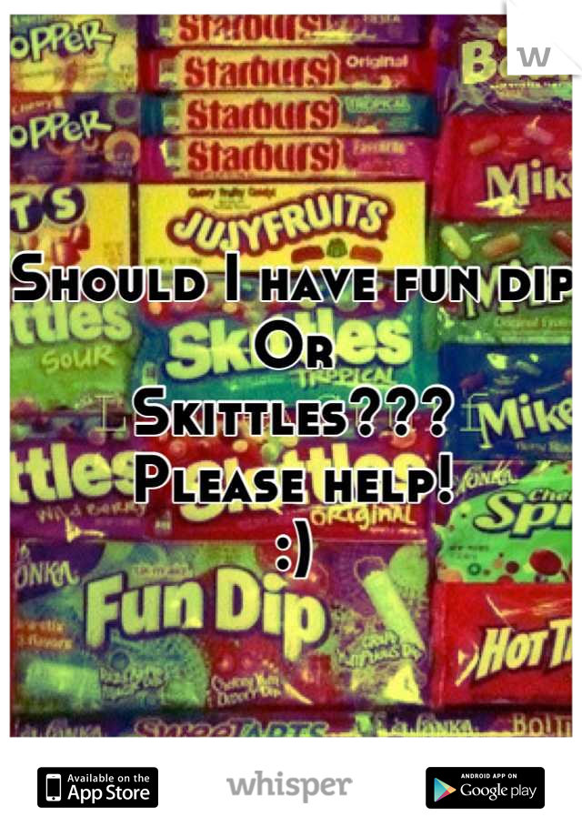 Should I have fun dip 
Or 
Skittles???
Please help!
:)