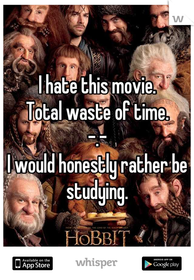 I hate this movie.
Total waste of time. 
-.-
I would honestly rather be studying.