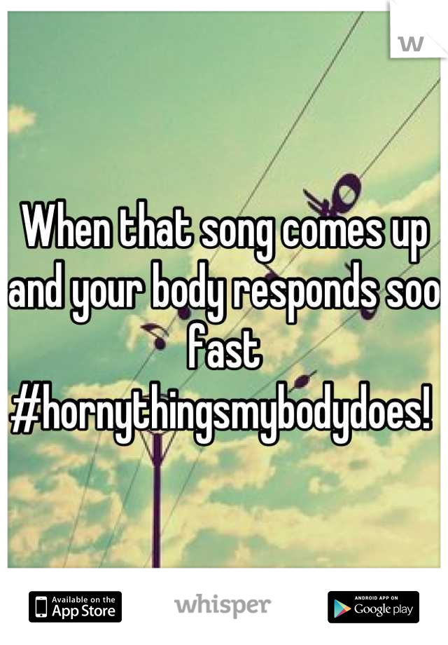 When that song comes up and your body responds soo fast #hornythingsmybodydoes! 