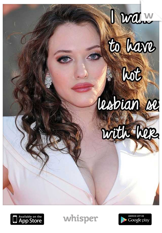I want
to have
hot
lesbian sex
with her.