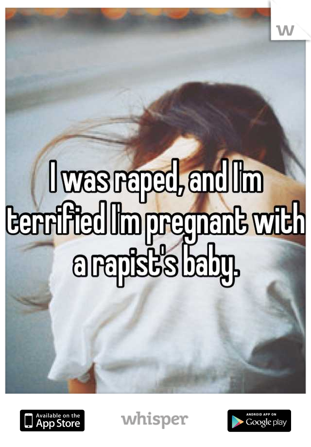 I was raped, and I'm terrified I'm pregnant with a rapist's baby.