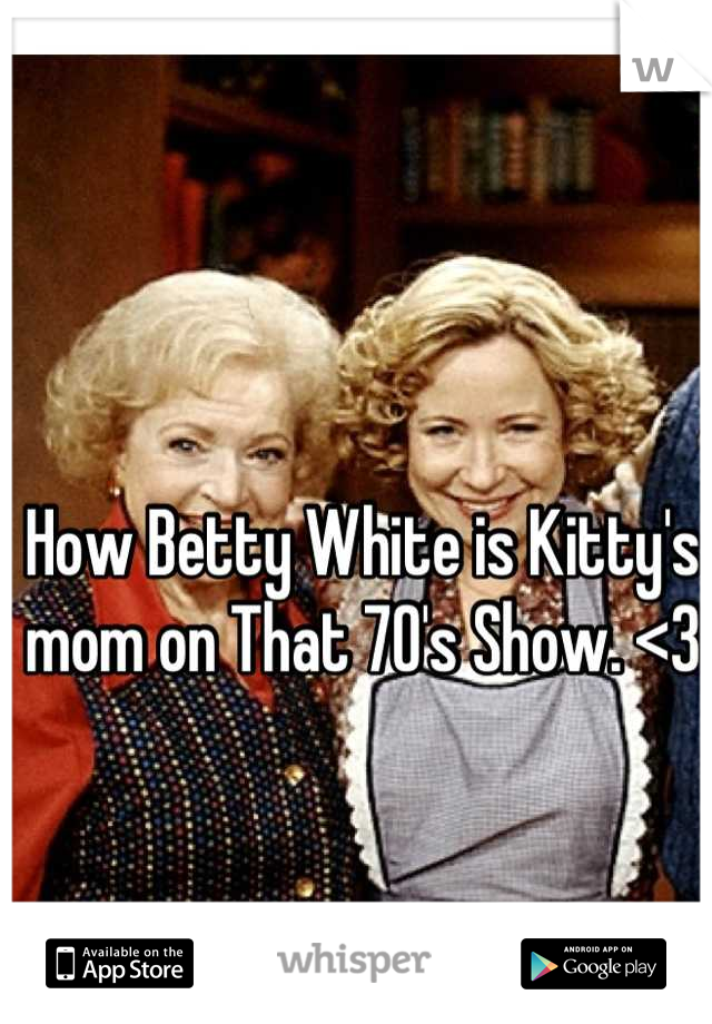 How Betty White is Kitty's mom on That 70's Show. <3