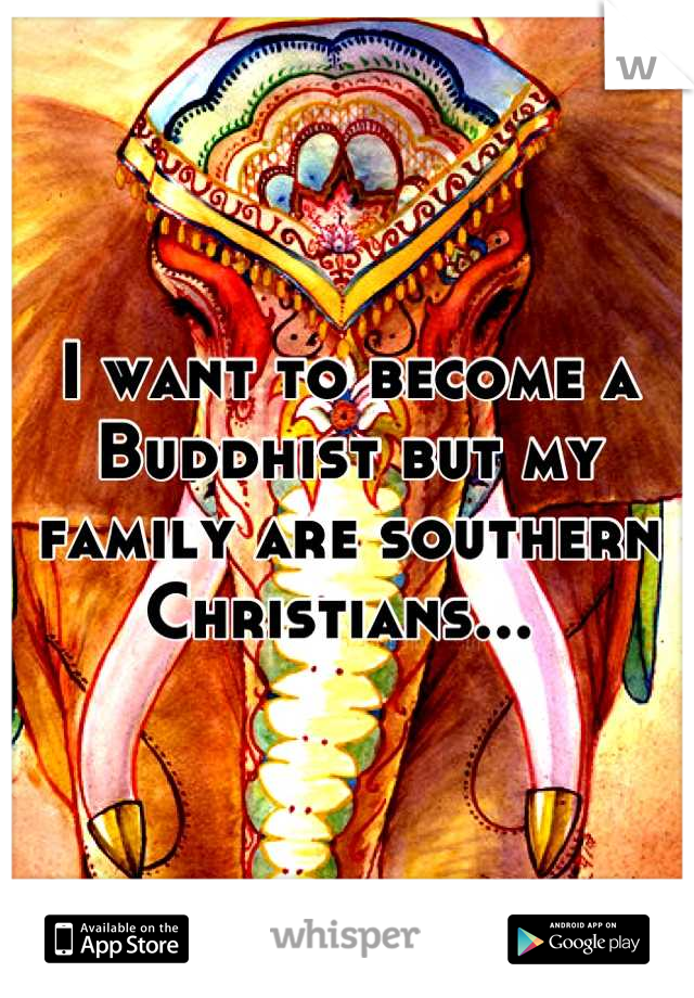 I want to become a Buddhist but my family are southern Christians... 