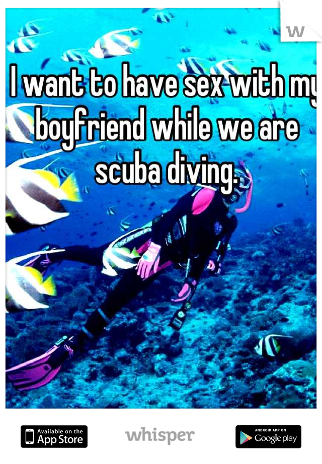 I want to have sex with my boyfriend while we are scuba diving.