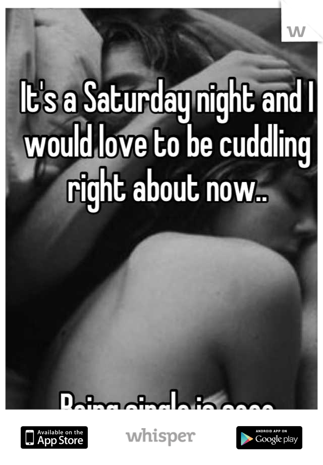 It's a Saturday night and I would love to be cuddling right about now..




Being single is sooo overrated. 