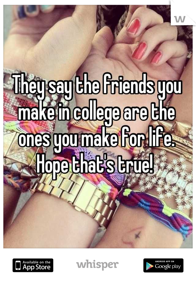 They say the friends you make in college are the ones you make for life.
Hope that's true! 
