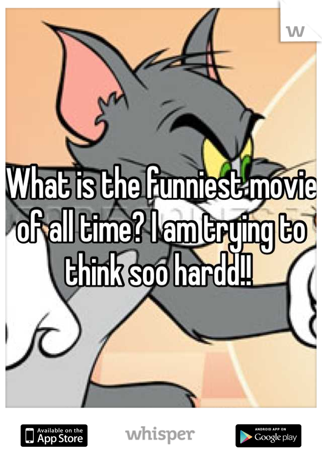 What is the funniest movie of all time? I am trying to think soo hardd!! 