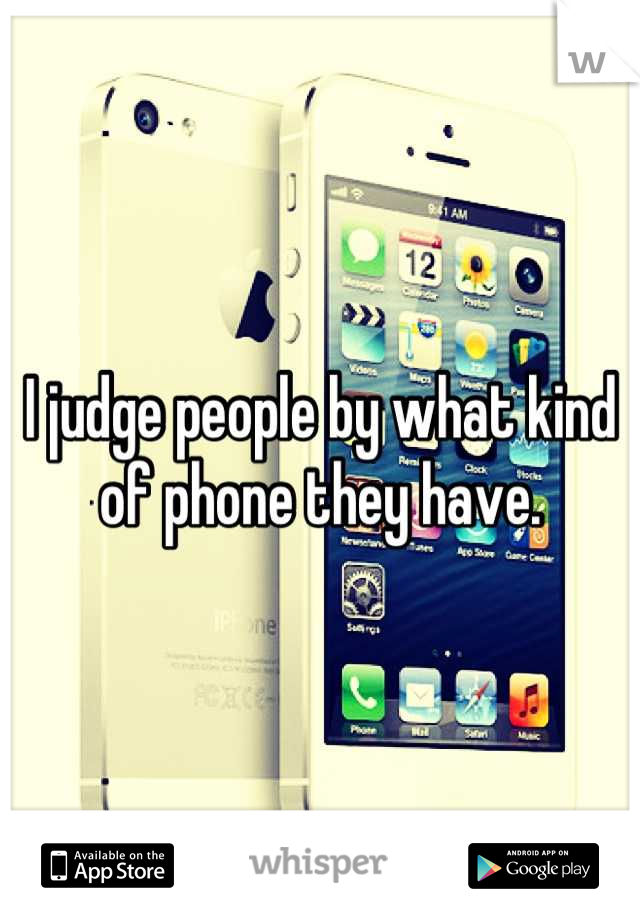 I judge people by what kind of phone they have.