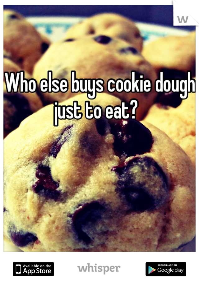 Who else buys cookie dough just to eat?  