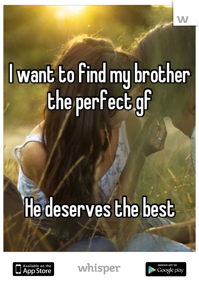 I want to find my brother the perfect gf



He deserves the best