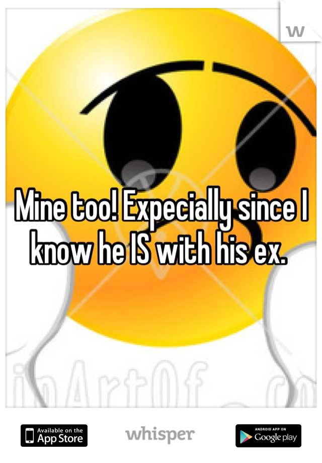 Mine too! Expecially since I know he IS with his ex. 