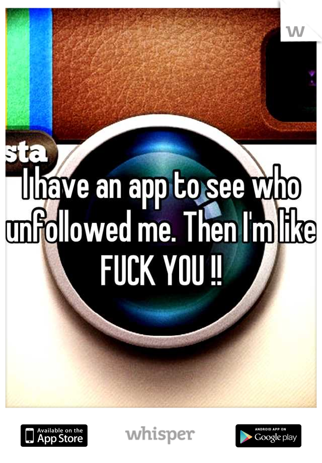 I have an app to see who unfollowed me. Then I'm like FUCK YOU !!