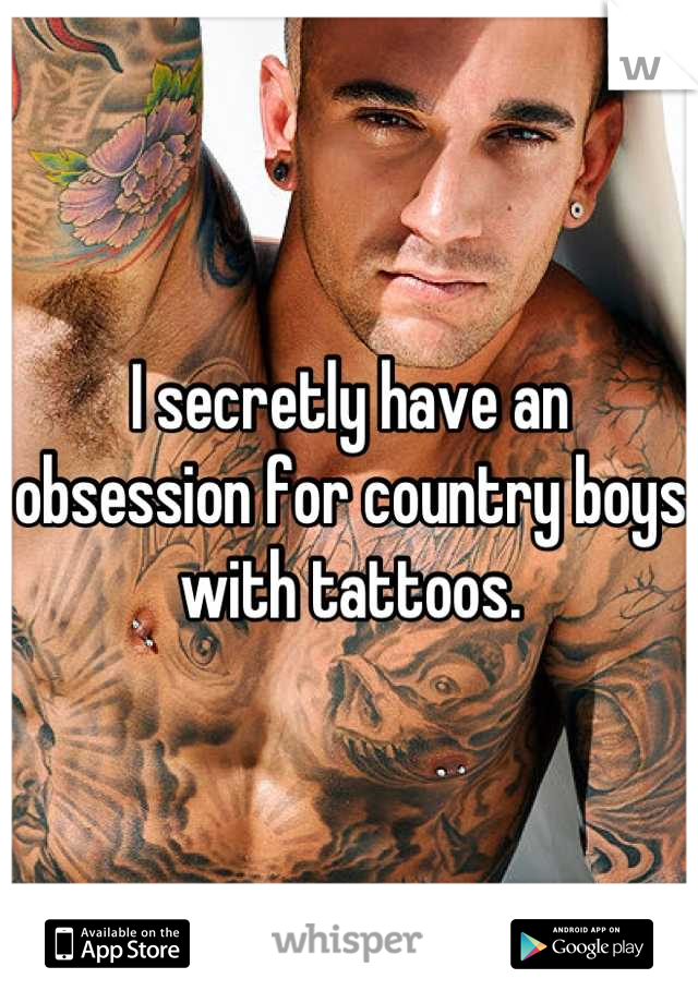 I secretly have an obsession for country boys with tattoos.