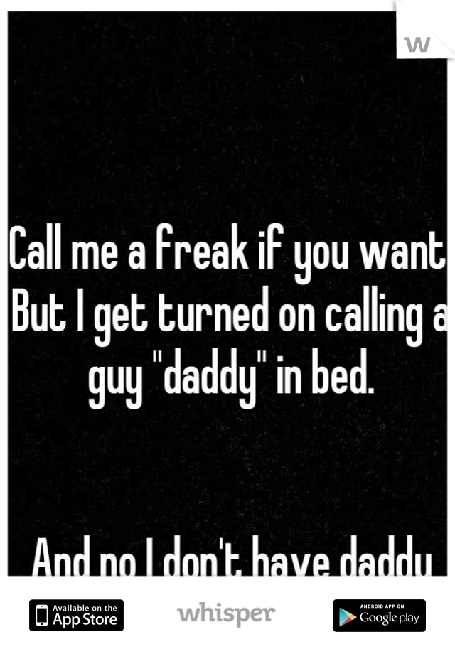 Call me a freak if you want. But I get turned on calling a guy "daddy" in bed.


And no I don't have daddy issues. 
