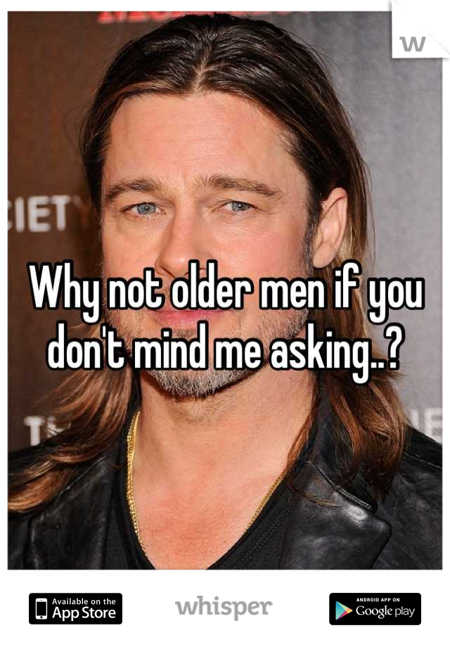 Why not older men if you don't mind me asking..?