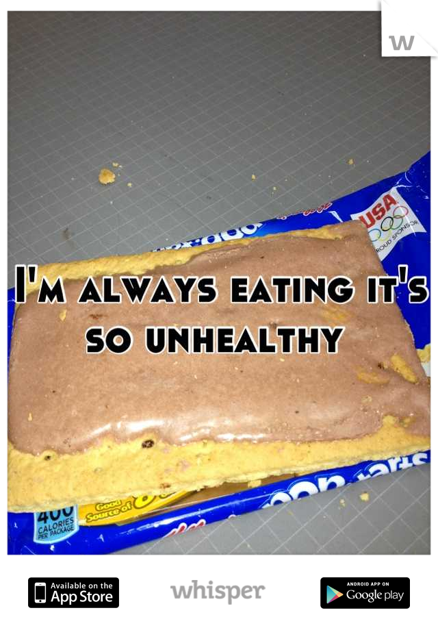 I'm always eating it's so unhealthy 